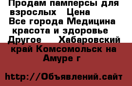 Продам памперсы для взрослых › Цена ­ 500 - Все города Медицина, красота и здоровье » Другое   . Хабаровский край,Комсомольск-на-Амуре г.